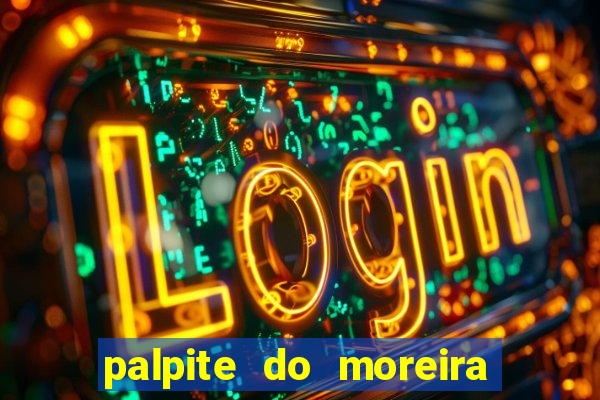 palpite do moreira de hoje